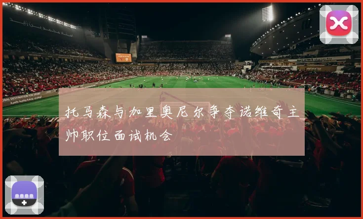 托马森与加里奥尼尔争夺诺维奇主帅职位面试机会