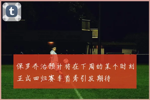 保罗乔治预计将在下周的某个时刻正式回归赛季首秀引发期待
