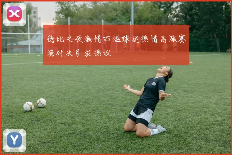 德比之夜激情四溢球迷热情高涨赛场对决引发热议