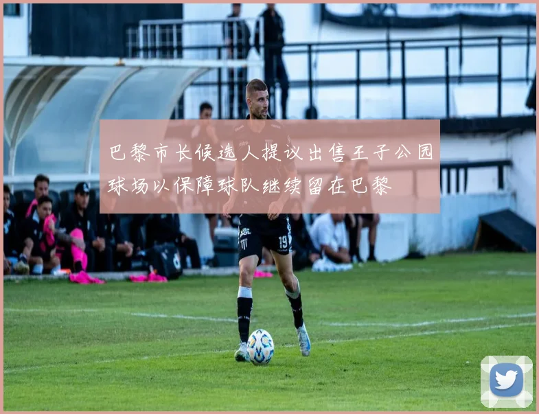巴黎市长候选人提议出售王子公园球场以保障球队继续留在巴黎