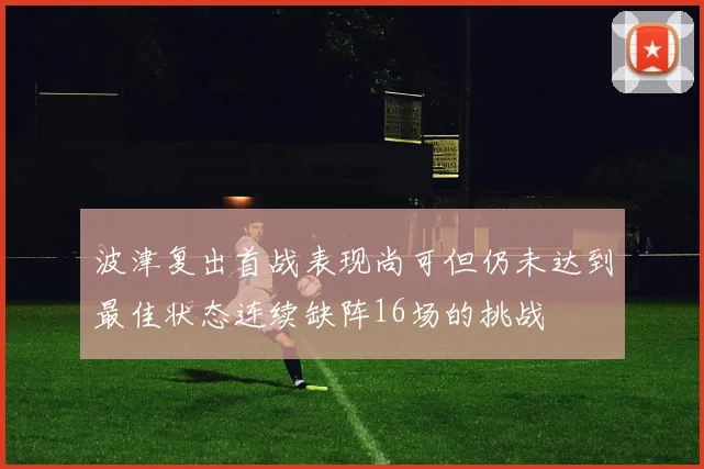 波津复出首战表现尚可但仍未达到最佳状态连续缺阵16场的挑战