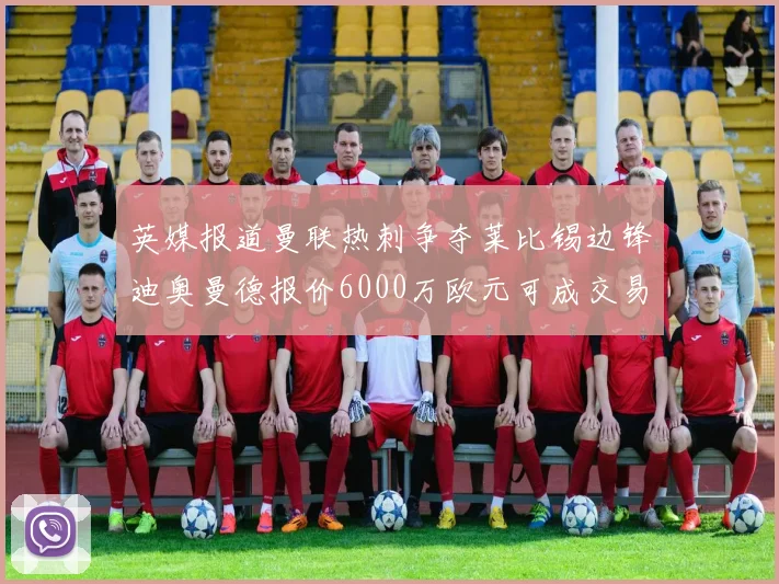 英媒报道曼联热刺争夺莱比锡边锋迪奥曼德报价6000万欧元可成交易
