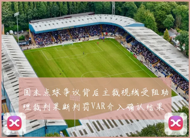 国米点球争议背后主裁视线受阻助理裁判果断判罚VAR介入确认结果