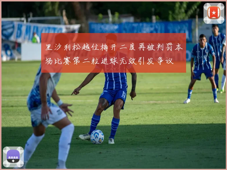 里沙利松越位梅开二度再被判罚本场比赛第二粒进球无效引发争议
